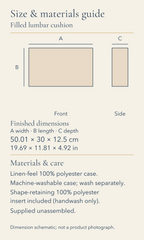 Filled lumbar cushion. Size and materials guide. Finished width, length and depth: 50.01 by 30 by 12.5 centimetres; 19.69 by 11.81 by 4.92 inches. Linen-feel 100% polyester case. Machine-washable case; wash separately. Shape-retaining 100% polyester insert included (handwash only). Supplied unassembled. Front and side dimension envelopes shown to one common scale. No physical sample or photographic appearance is represented.